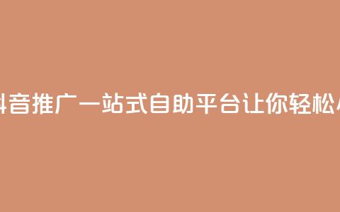 抖音推广24小时自助平台 - 抖音推广一站式自助平台	，让你轻松24小时畅享推广利益~  第1张