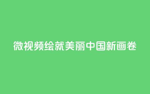 微视频｜绘就美丽中国新画卷  第1张