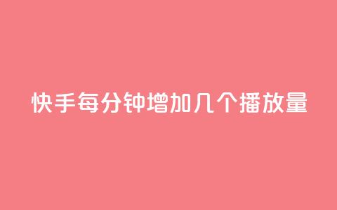 快手每分钟增加几个播放量？  第1张