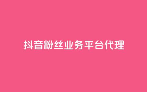 抖音粉丝业务平台代理 - 提升你的粉丝量!  第1张
