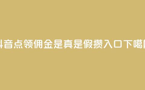 抖音点领佣金是真是假 - 攒入口  第1张