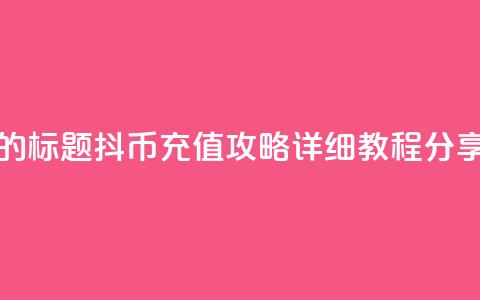 重写后的标题:抖币充值攻略:详细教程分享 第1张 重写后的标题:抖币充值攻略:详细教程分享 第1张