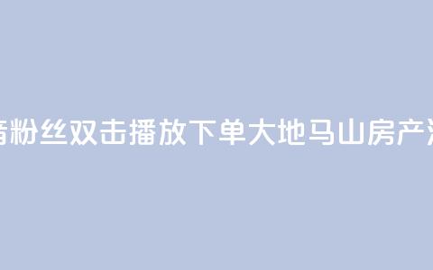 抖音粉丝双击播放下单0.01大地马山房产活动,快手播放量下单免费 - dy低价下单平台 qq超级会员便宜开通  第1张