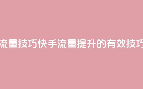 快手涨流量技巧(快手流量提升的有效技巧)  第1张