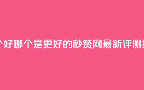 秒赞网哪个好 - 哪个是更好的秒赞网？最新评测揭秘~  第1张