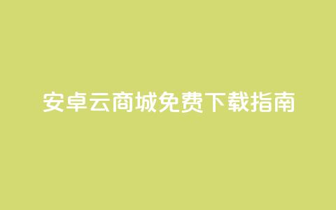 安卓云商城APP免费下载指南 第1张 安卓云商城APP免费下载指南 第1张