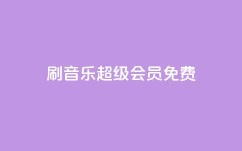 刷qq音乐超级会员免费 - 免费获取QQ音乐超级会员资格！~  第1张