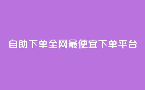 自助下单全网最便宜下单平台,dy低价下单平台 - Ks24小时秒单业务平台 扣扣说说赞一毛10000  第1张