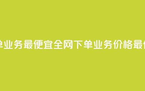 全网下单业务最便宜(全网下单业务价格最低)  第1张