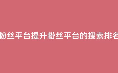 粉丝平台 - 优化粉丝平台:提升粉丝平台的搜索排名和流量~ 第1张 粉丝平台 - 优化粉丝平台:提升粉丝平台的搜索排名和流量~ 第1张