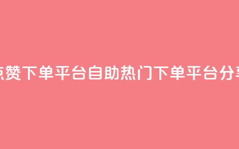 点赞下单平台自助——热门下单平台分享  第1张