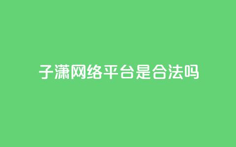 子潇网络平台是合法吗,qq空间业务自助平台24小时服务 - 拼多多扫码助力软件 拼多多转盘助力  第1张