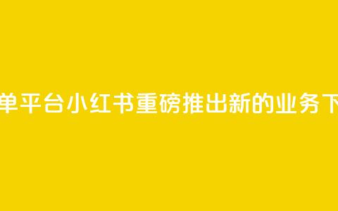 小红书业务下单平台 - 小红书重磅推出新的业务下单平台。  第1张