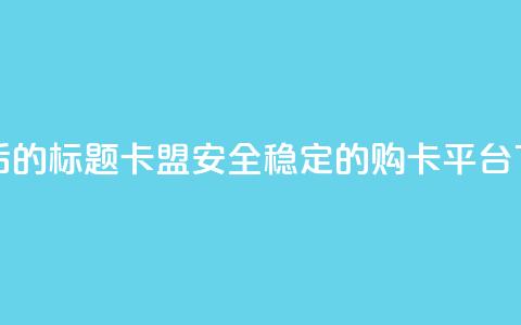 重写后的标题：178卡盟，安全稳定的购卡平台  第1张
