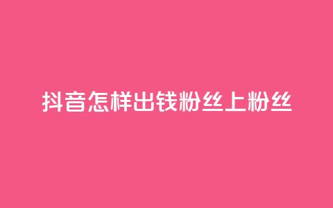 抖音怎样出钱粉丝上1000粉丝,QQ动态自动秒赞 - 抖音赞自助低价 qq刷会员永久免费网站 免封号  第1张