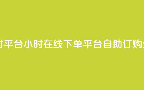 自助下单24小时平台 - 24小时在线下单平台:自助订购全天候! 第1张 自助下单24小时平台 - 24小时在线下单平台:自助订购全天候! 第1张