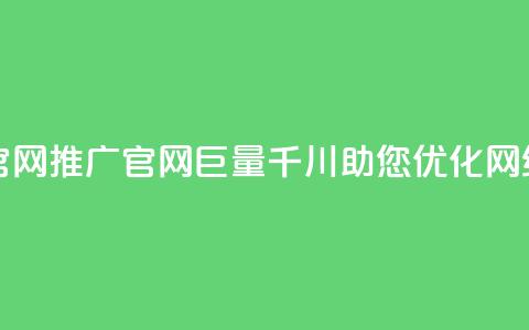 巨量千川推广官网 - 推广官网巨量千川，助您优化网络可见度~  第1张