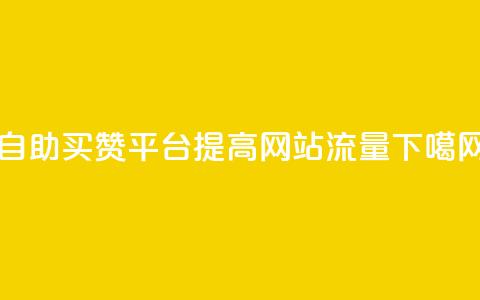 自助买赞平台，提高网站流量  第1张