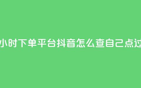 抖音秒单24小时下单平台 - 抖音怎么查自己点过的  第1张