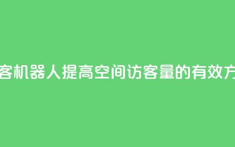 qq空间刷访客机器人 - 提高QQ空间访客量的有效方法。  第1张