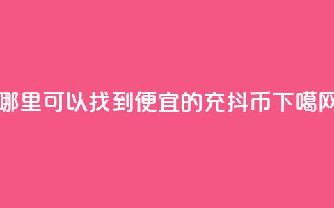 哪里可以找到便宜的充抖币  第1张