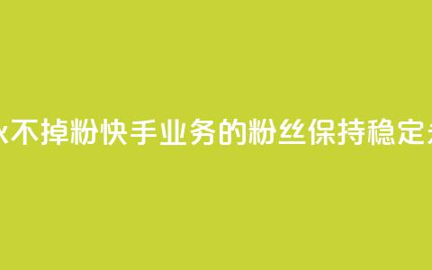 快手业务粉丝永不掉粉 - 快手业务的粉丝保持稳定，永不流失~  第1张