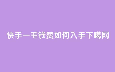 快手一毛钱100赞如何入手 第1张 快手一毛钱100赞如何入手 第1张
