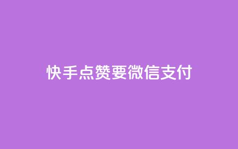 快手点赞要微信支付 - 快手点赞支持微信支付，快速便捷支付方式~  第1张