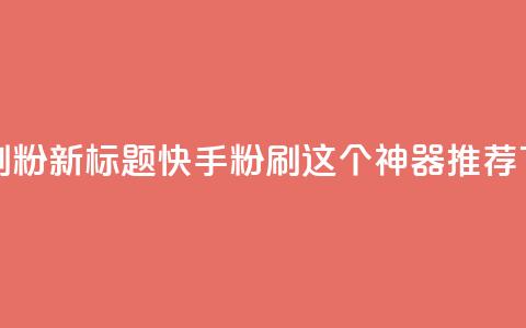 快手刷ks粉(新标题：快手ks粉刷，这个神器推荐)  第1张