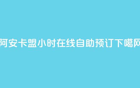 阿安卡盟24小时在线自助预订  第1张