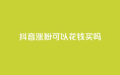 抖音涨粉可以花钱买吗,云商城自助下单最便宜平台 - 抖音如何增加粉丝 抖音粉丝不增加怎么办 第1张 抖音涨粉可以花钱买吗,云商城自助下单最便宜平台 - 抖音如何增加粉丝 抖音粉丝不增加怎么办 第1张