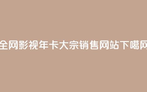 全网影视VIP年卡大宗销售网站  第1张