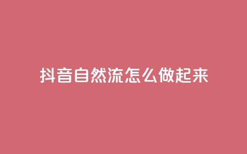抖音自然流怎么做起来 - 如何提升抖音视频的自然流量！  第1张