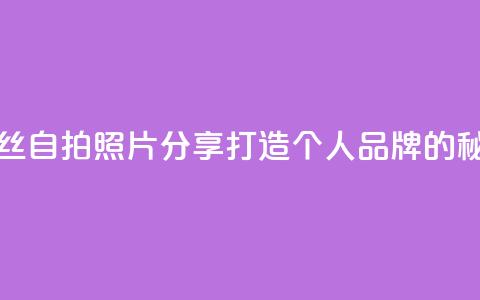 粉丝自拍照片分享：打造个人品牌的秘诀  第1张