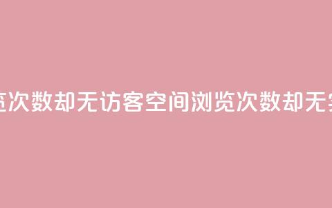 qq空间有浏览次数却无访客(qq空间浏览次数却无实际访问者)  第1张