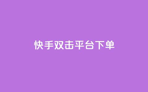 快手双击平台ks下单-稳定 - 快手双击平台下单指南，助力稳定收益~  第1张