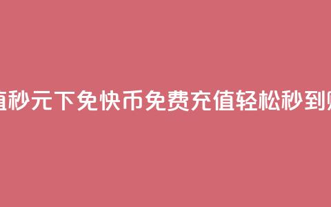 快币充值秒 0元下免(快币免费充值	，轻松秒到账！)  第1张