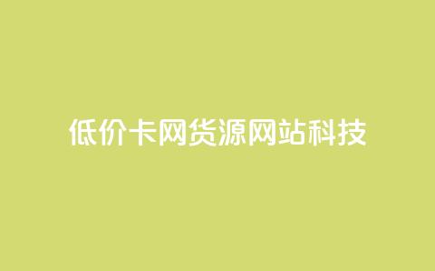 低价卡网货源网站科技 - 低价科技网-亲民网上网购新宠~ 第1张 低价卡网货源网站科技 - 低价科技网-亲民网上网购新宠~ 第1张