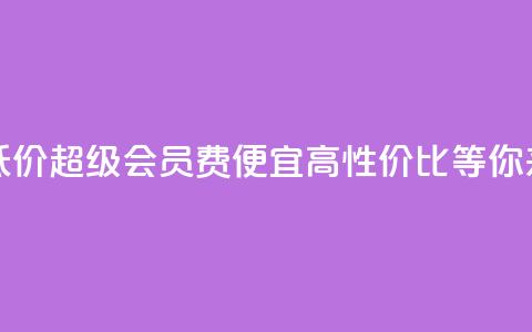 qq超级会员费低价 - qq超级会员费便宜!高性价比等你来体验。  第1张
