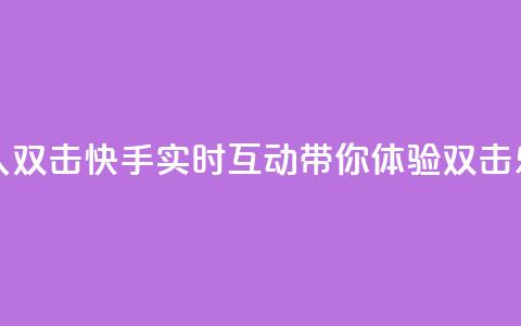 快手业真人双击 - 快手实时互动带你体验双击乐趣~  第1张