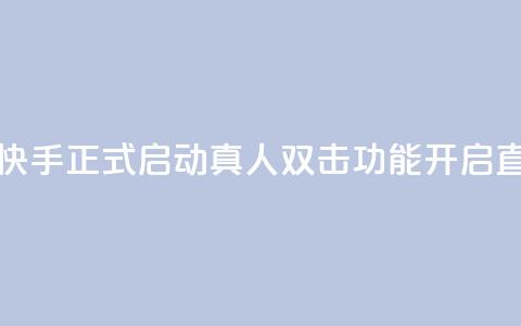 快手业真人双击 - 快手正式启动真人双击功能，开启直播新体验。  第1张