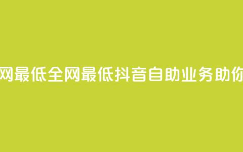 抖音自助业务全网最低 - 全网最低抖音自助业务助你轻松营销! 第1张 抖音自助业务全网最低 - 全网最低抖音自助业务助你轻松营销! 第1张