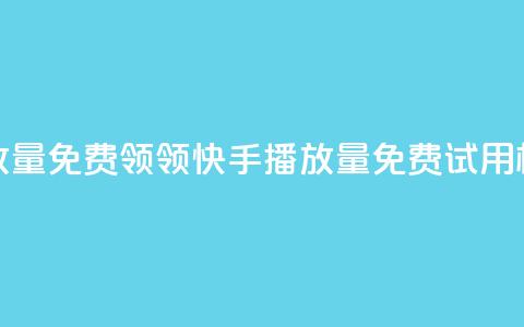 快手播放量免费领5000(领5000快手播放量免费试用，机会难得)  第1张