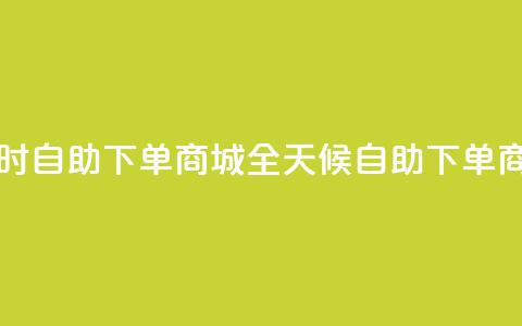 二十四小时自助下单商城(全天候自助下单商城)  第1张