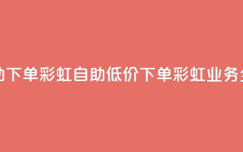 dy业务低价自助下单彩虹 - 自助低价下单彩虹业务全攻略。  第1张