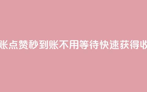 点赞秒到账 - 点赞秒到账，不用等待，快速获得收益~  第1张