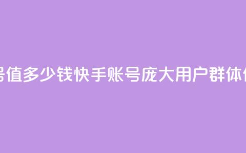 1000多万的快手账号值多少钱 - 快手账号庞大用户群体，价值几何？!  第1张