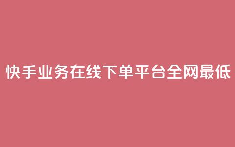 快手业务在线下单平台全网最低 - 最优惠的快手业务在线下订购平台。  第1张