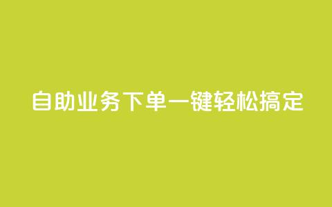 dy自助业务下单，一键轻松搞定  第1张
