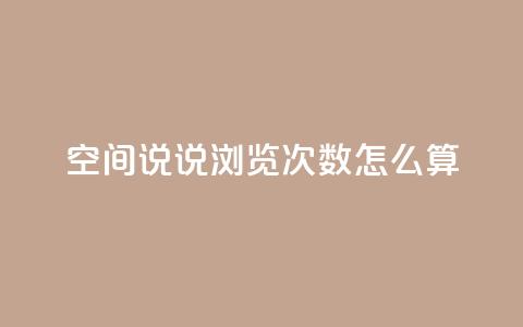 空间说说浏览次数怎么算 - 如何计算网页浏览量？  第1张